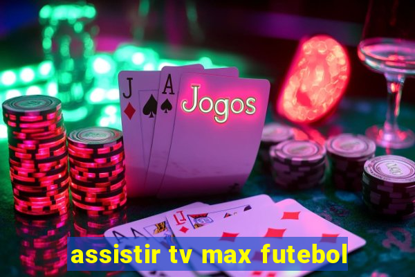 assistir tv max futebol